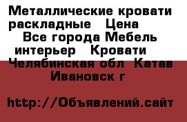 Металлические кровати раскладные › Цена ­ 850 - Все города Мебель, интерьер » Кровати   . Челябинская обл.,Катав-Ивановск г.